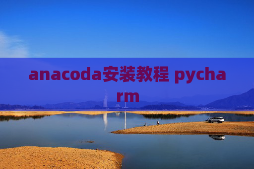 anacoda安装教程 pycharm anacoda安装教程 pycharm