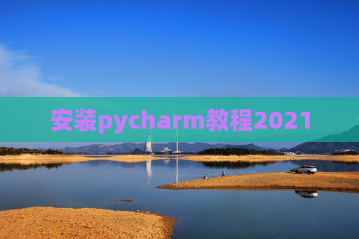 安装pycharm教程2021 安装pycharm教程2021